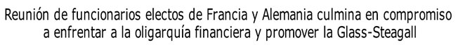 Reunión de funcionarios electos de Francia y Alemania culmina en compromiso a enfrentar a la oligarquía financiera y promover la Glass-Steagall