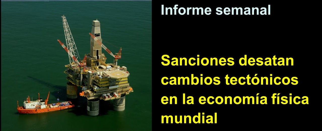 Informe semanal:
Sanciones desatan cambios tectónicos 
en la economía física mundial