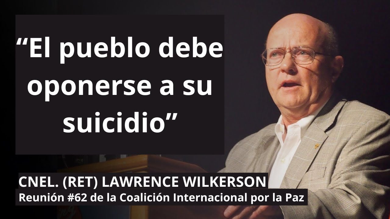 “El pueblo debe oponerse a su suicidio”
Cnel. Wilkerson a la Reunión No. 62 
de la Coalición Internacional por la Paz