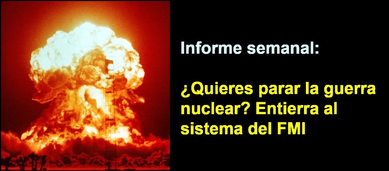 Informe semanal: 
¿Quieres parar la guerra nuclear? Entierra al sistema del FMI