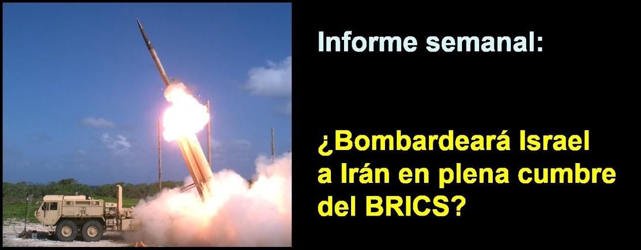 Informe semanal: 
¿Bombardeará Israel a Irán 
en plena cumbre del BRICS?