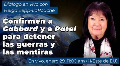 Diálogo en vivo con Helga Zepp-LaRouche:
Confirmen a Tulsi Gabbard y a Kash Patel 
para detener las guerras y las mentiras
29 de enero, 2025
11:00 AM (Hora del Este de EU)