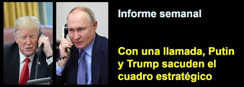 Informe semanal:  
Con una llamada, Putin y Trump 
sacuden el cuadro estratégico